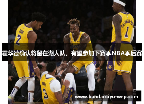 霍华德确认将留在湖人队，有望参加下赛季NBA季后赛